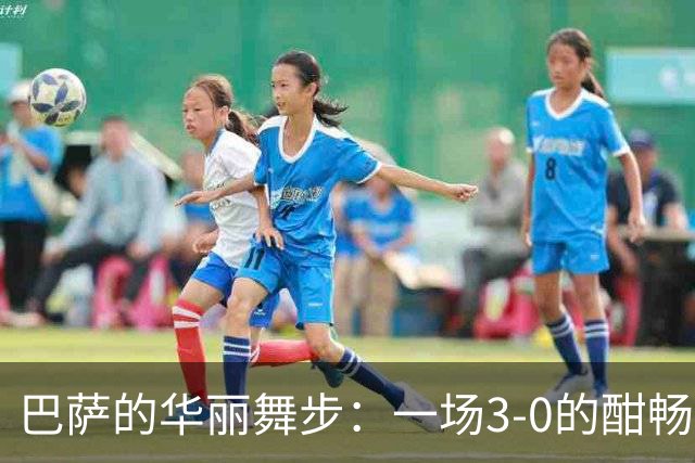 巴萨的华丽舞步：一场3-0的酣畅淋漓！